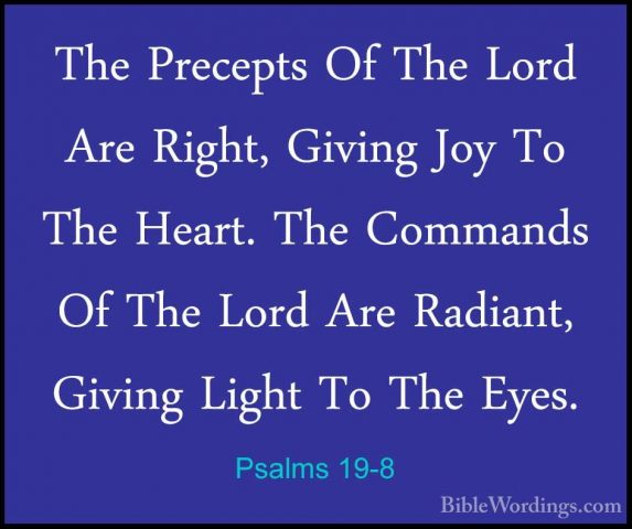 Psalms 19-8 - The Precepts Of The Lord Are Right, Giving Joy To TThe Precepts Of The Lord Are Right, Giving Joy To The Heart. The Commands Of The Lord Are Radiant, Giving Light To The Eyes. 