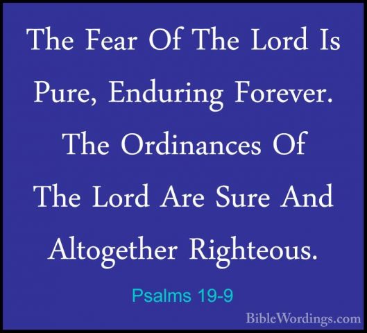 Psalms 19-9 - The Fear Of The Lord Is Pure, Enduring Forever. TheThe Fear Of The Lord Is Pure, Enduring Forever. The Ordinances Of The Lord Are Sure And Altogether Righteous. 