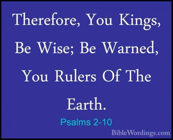 Psalms 2-10 - Therefore, You Kings, Be Wise; Be Warned, You RulerTherefore, You Kings, Be Wise; Be Warned, You Rulers Of The Earth. 