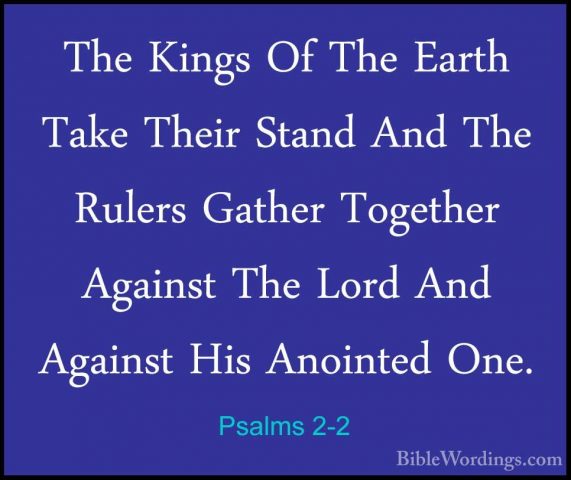 Psalms 2-2 - The Kings Of The Earth Take Their Stand And The RuleThe Kings Of The Earth Take Their Stand And The Rulers Gather Together Against The Lord And Against His Anointed One. 
