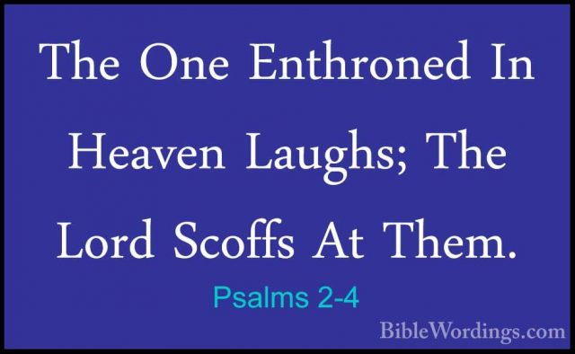Psalms 2-4 - The One Enthroned In Heaven Laughs; The Lord ScoffsThe One Enthroned In Heaven Laughs; The Lord Scoffs At Them. 