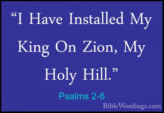 Psalms 2-6 - "I Have Installed My King On Zion, My Holy Hill.""I Have Installed My King On Zion, My Holy Hill." 