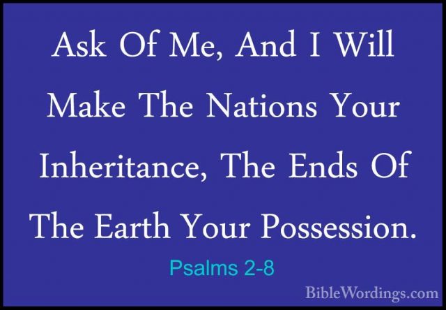 Psalms 2-8 - Ask Of Me, And I Will Make The Nations Your InheritaAsk Of Me, And I Will Make The Nations Your Inheritance, The Ends Of The Earth Your Possession. 