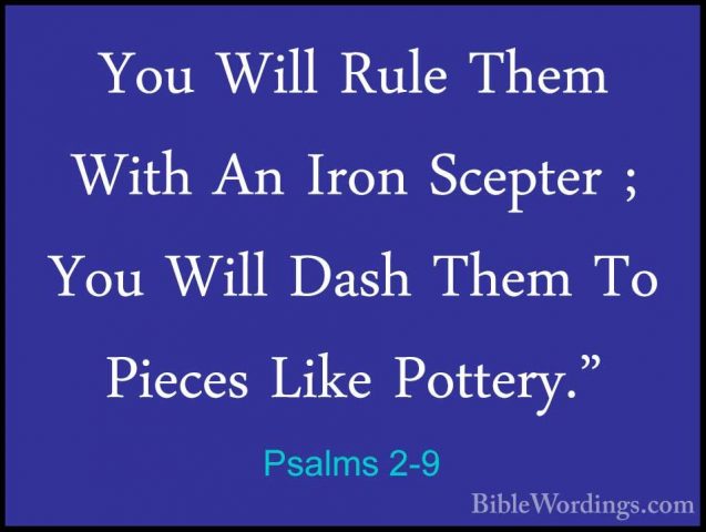 Psalms 2-9 - You Will Rule Them With An Iron Scepter ; You Will DYou Will Rule Them With An Iron Scepter ; You Will Dash Them To Pieces Like Pottery." 