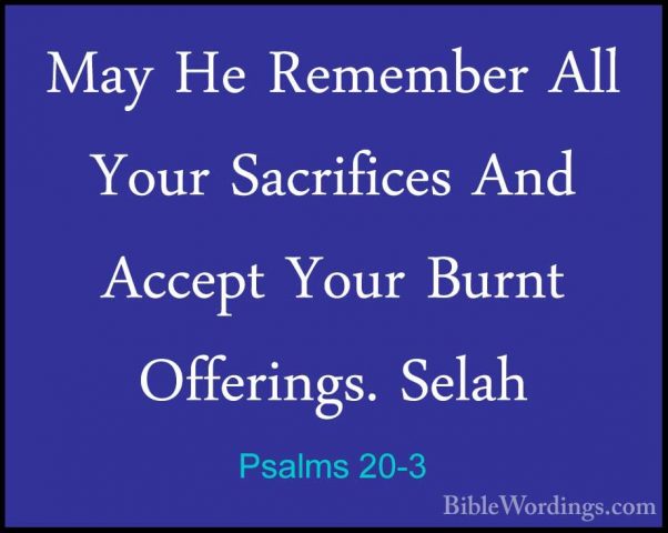 Psalms 20-3 - May He Remember All Your Sacrifices And Accept YourMay He Remember All Your Sacrifices And Accept Your Burnt Offerings. Selah 
