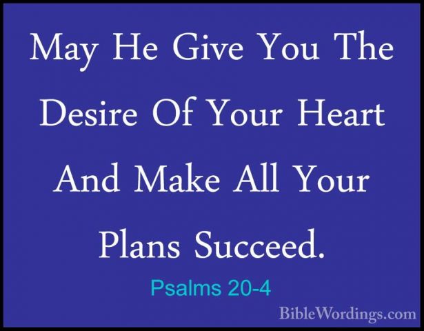 Psalms 20-4 - May He Give You The Desire Of Your Heart And Make AMay He Give You The Desire Of Your Heart And Make All Your Plans Succeed. 