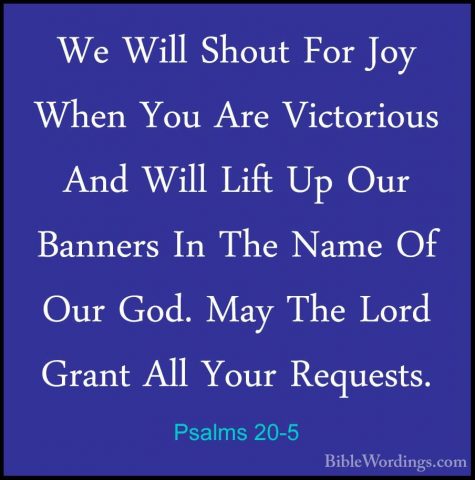 Psalms 20-5 - We Will Shout For Joy When You Are Victorious And WWe Will Shout For Joy When You Are Victorious And Will Lift Up Our Banners In The Name Of Our God. May The Lord Grant All Your Requests. 