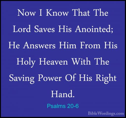 Psalms 20-6 - Now I Know That The Lord Saves His Anointed; He AnsNow I Know That The Lord Saves His Anointed; He Answers Him From His Holy Heaven With The Saving Power Of His Right Hand. 
