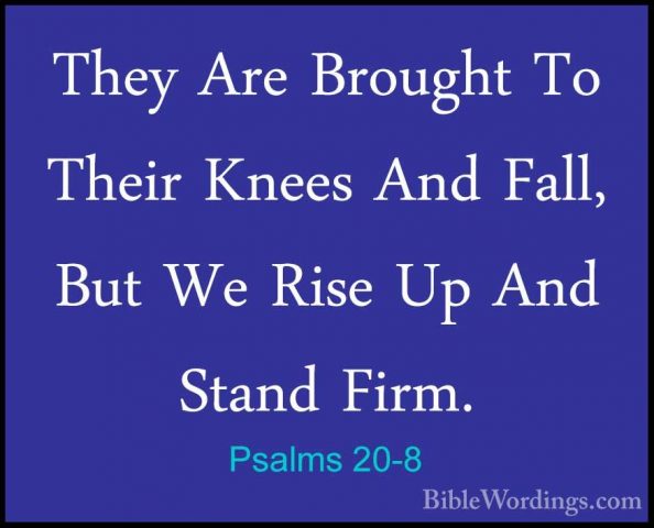 Psalms 20-8 - They Are Brought To Their Knees And Fall, But We RiThey Are Brought To Their Knees And Fall, But We Rise Up And Stand Firm. 
