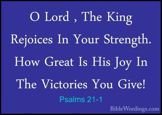 Psalms 21-1 - O Lord , The King Rejoices In Your Strength. How GrO Lord , The King Rejoices In Your Strength. How Great Is His Joy In The Victories You Give! 