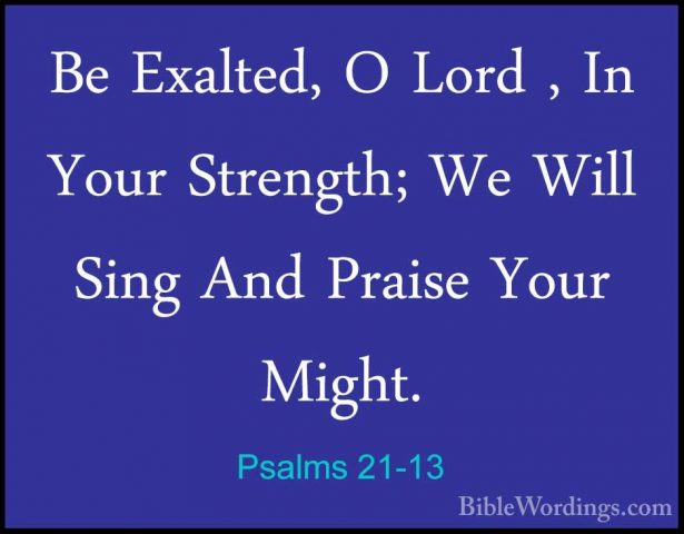Psalms 21-13 - Be Exalted, O Lord , In Your Strength; We Will SinBe Exalted, O Lord , In Your Strength; We Will Sing And Praise Your Might.