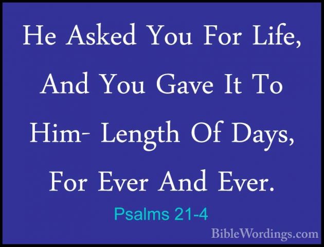 Psalms 21-4 - He Asked You For Life, And You Gave It To Him- LengHe Asked You For Life, And You Gave It To Him- Length Of Days, For Ever And Ever. 