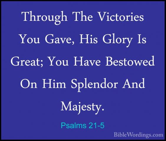 Psalms 21-5 - Through The Victories You Gave, His Glory Is Great;Through The Victories You Gave, His Glory Is Great; You Have Bestowed On Him Splendor And Majesty. 