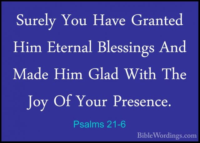 Psalms 21-6 - Surely You Have Granted Him Eternal Blessings And MSurely You Have Granted Him Eternal Blessings And Made Him Glad With The Joy Of Your Presence. 