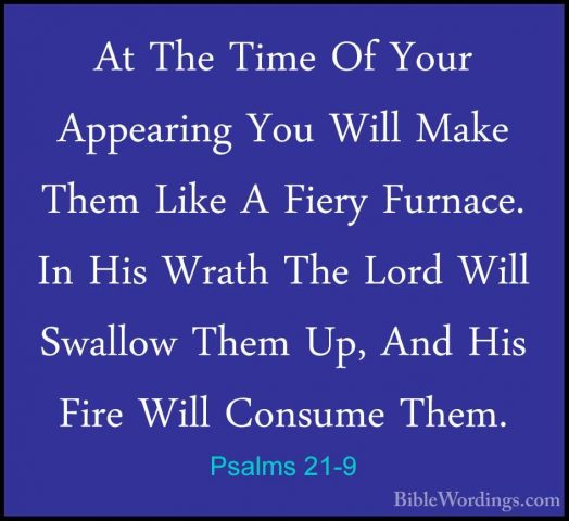 Psalms 21-9 - At The Time Of Your Appearing You Will Make Them LiAt The Time Of Your Appearing You Will Make Them Like A Fiery Furnace. In His Wrath The Lord Will Swallow Them Up, And His Fire Will Consume Them. 