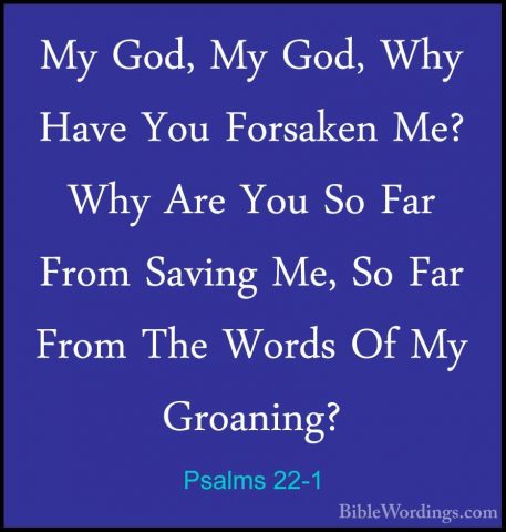 Psalms 22-1 - My God, My God, Why Have You Forsaken Me? Why Are YMy God, My God, Why Have You Forsaken Me? Why Are You So Far From Saving Me, So Far From The Words Of My Groaning? 