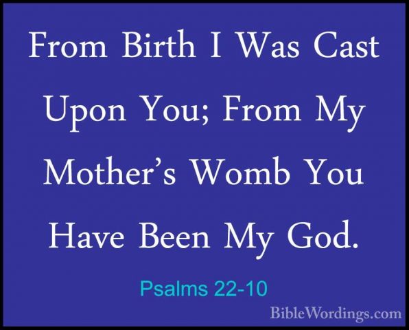 Psalms 22-10 - From Birth I Was Cast Upon You; From My Mother's WFrom Birth I Was Cast Upon You; From My Mother's Womb You Have Been My God. 