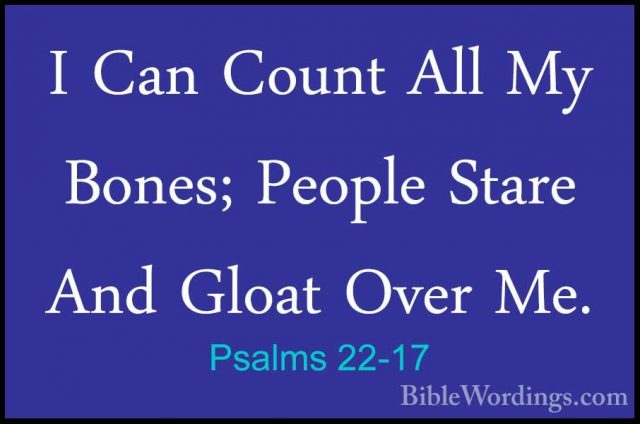 Psalms 22-17 - I Can Count All My Bones; People Stare And Gloat OI Can Count All My Bones; People Stare And Gloat Over Me. 