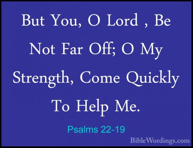 Psalms 22-19 - But You, O Lord , Be Not Far Off; O My Strength, CBut You, O Lord , Be Not Far Off; O My Strength, Come Quickly To Help Me. 
