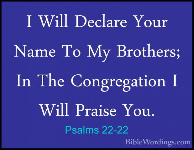 Psalms 22-22 - I Will Declare Your Name To My Brothers; In The CoI Will Declare Your Name To My Brothers; In The Congregation I Will Praise You. 