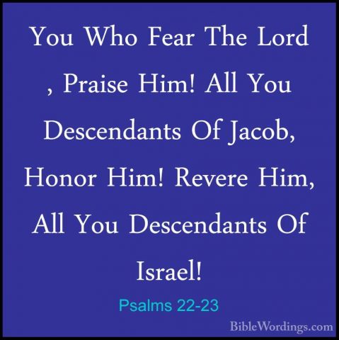 Psalms 22-23 - You Who Fear The Lord , Praise Him! All You DescenYou Who Fear The Lord , Praise Him! All You Descendants Of Jacob, Honor Him! Revere Him, All You Descendants Of Israel! 