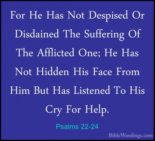 Psalms 22-24 - For He Has Not Despised Or Disdained The SufferingFor He Has Not Despised Or Disdained The Suffering Of The Afflicted One; He Has Not Hidden His Face From Him But Has Listened To His Cry For Help. 