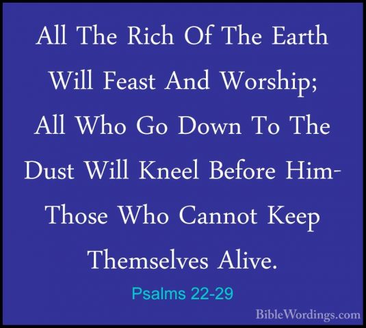 Psalms 22-29 - All The Rich Of The Earth Will Feast And Worship;All The Rich Of The Earth Will Feast And Worship; All Who Go Down To The Dust Will Kneel Before Him- Those Who Cannot Keep Themselves Alive. 