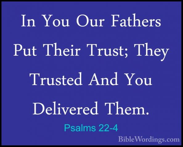 Psalms 22-4 - In You Our Fathers Put Their Trust; They Trusted AnIn You Our Fathers Put Their Trust; They Trusted And You Delivered Them. 