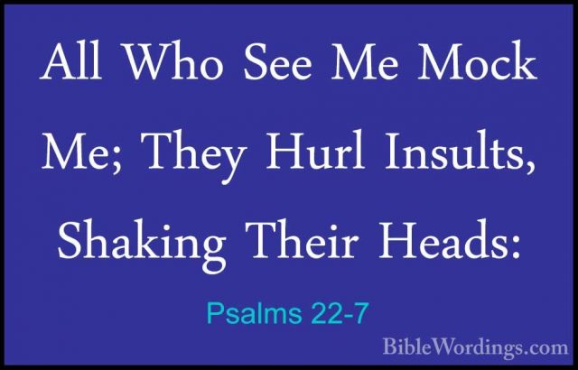 Psalms 22-7 - All Who See Me Mock Me; They Hurl Insults, ShakingAll Who See Me Mock Me; They Hurl Insults, Shaking Their Heads: 