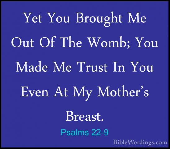 Psalms 22-9 - Yet You Brought Me Out Of The Womb; You Made Me TruYet You Brought Me Out Of The Womb; You Made Me Trust In You Even At My Mother's Breast. 