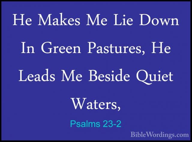 Psalms 23-2 - He Makes Me Lie Down In Green Pastures, He Leads MeHe Makes Me Lie Down In Green Pastures, He Leads Me Beside Quiet Waters, 