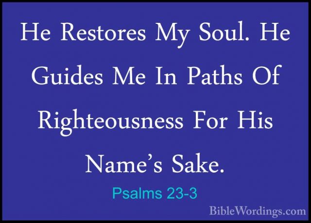 Psalms 23-3 - He Restores My Soul. He Guides Me In Paths Of RightHe Restores My Soul. He Guides Me In Paths Of Righteousness For His Name's Sake. 