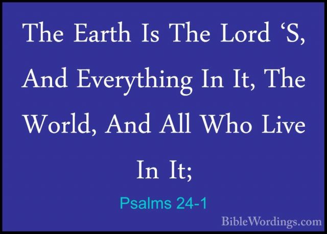 Psalms 24-1 - The Earth Is The Lord 'S, And Everything In It, TheThe Earth Is The Lord 'S, And Everything In It, The World, And All Who Live In It; 
