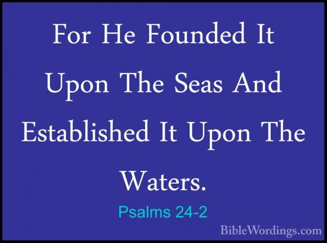 Psalms 24-2 - For He Founded It Upon The Seas And Established ItFor He Founded It Upon The Seas And Established It Upon The Waters. 