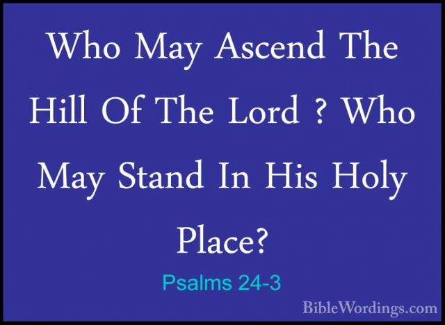 Psalms 24-3 - Who May Ascend The Hill Of The Lord ? Who May StandWho May Ascend The Hill Of The Lord ? Who May Stand In His Holy Place? 