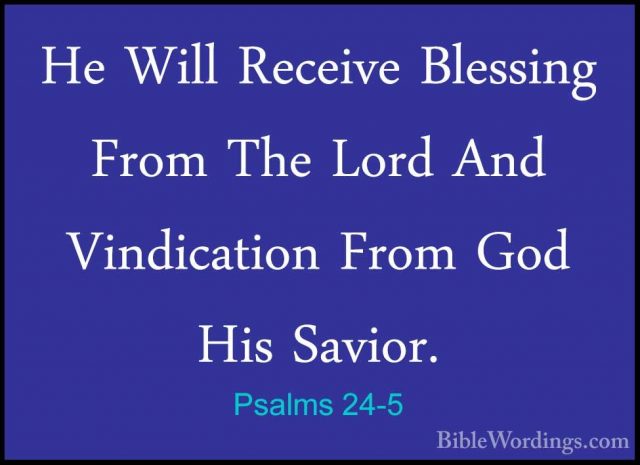 Psalms 24-5 - He Will Receive Blessing From The Lord And VindicatHe Will Receive Blessing From The Lord And Vindication From God His Savior. 