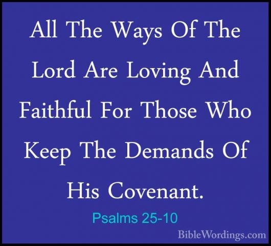 Psalms 25-10 - All The Ways Of The Lord Are Loving And Faithful FAll The Ways Of The Lord Are Loving And Faithful For Those Who Keep The Demands Of His Covenant. 