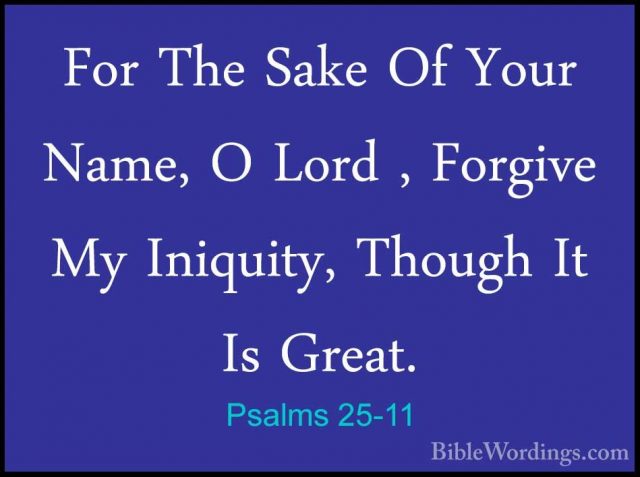 Psalms 25-11 - For The Sake Of Your Name, O Lord , Forgive My IniFor The Sake Of Your Name, O Lord , Forgive My Iniquity, Though It Is Great. 