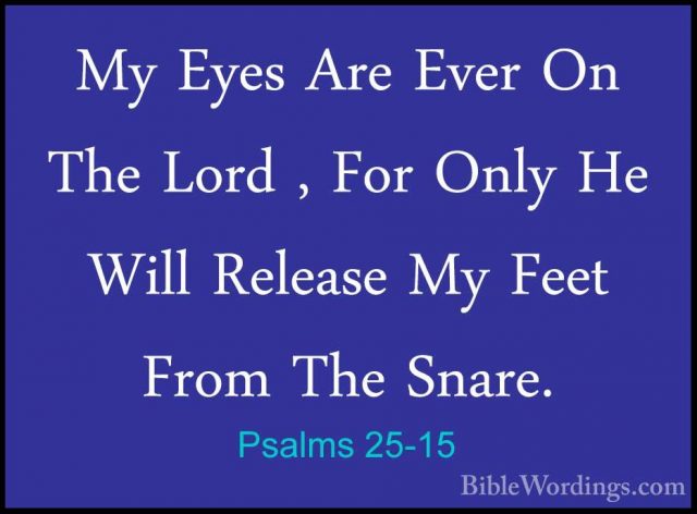 Psalms 25-15 - My Eyes Are Ever On The Lord , For Only He Will ReMy Eyes Are Ever On The Lord , For Only He Will Release My Feet From The Snare. 