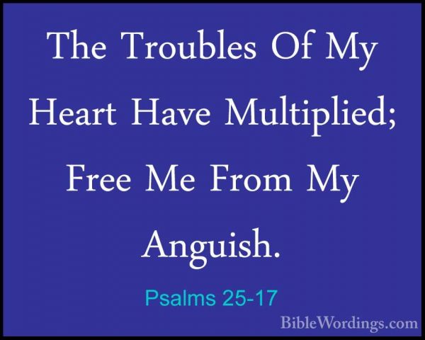 Psalms 25-17 - The Troubles Of My Heart Have Multiplied; Free MeThe Troubles Of My Heart Have Multiplied; Free Me From My Anguish. 