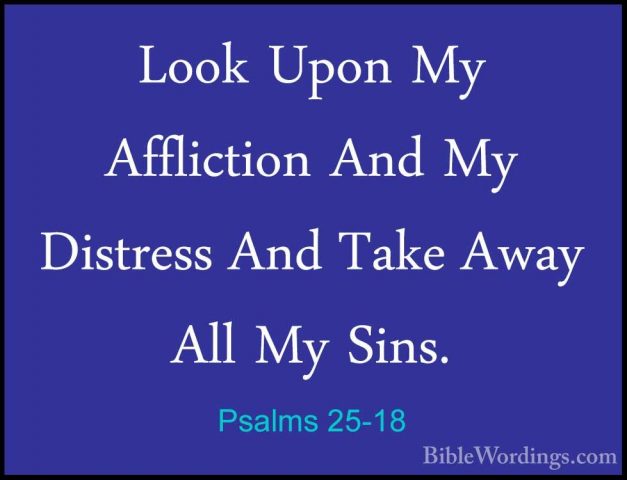 Psalms 25-18 - Look Upon My Affliction And My Distress And Take ALook Upon My Affliction And My Distress And Take Away All My Sins. 