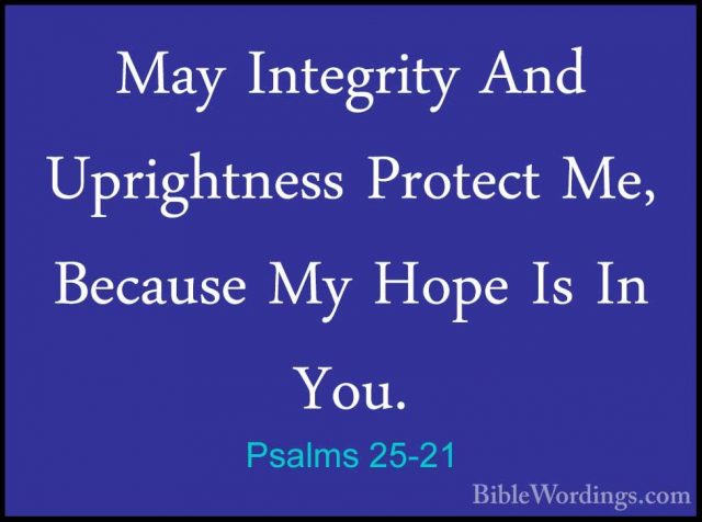 Psalms 25-21 - May Integrity And Uprightness Protect Me, BecauseMay Integrity And Uprightness Protect Me, Because My Hope Is In You. 
