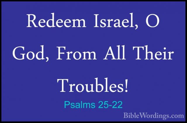 Psalms 25-22 - Redeem Israel, O God, From All Their Troubles!Redeem Israel, O God, From All Their Troubles!