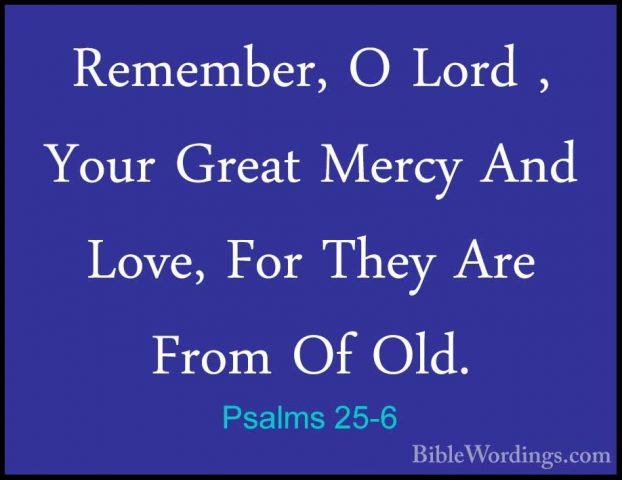 Psalms 25-6 - Remember, O Lord , Your Great Mercy And Love, For TRemember, O Lord , Your Great Mercy And Love, For They Are From Of Old. 