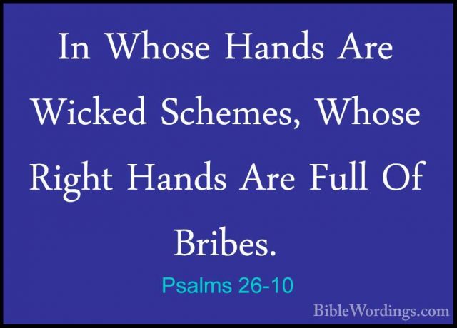 Psalms 26-10 - In Whose Hands Are Wicked Schemes, Whose Right HanIn Whose Hands Are Wicked Schemes, Whose Right Hands Are Full Of Bribes. 