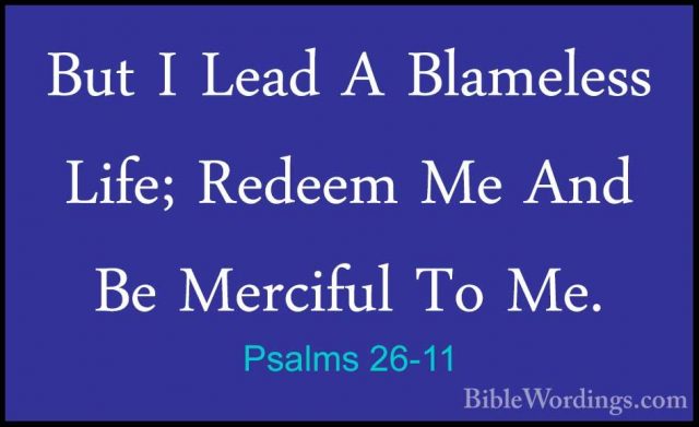 Psalms 26-11 - But I Lead A Blameless Life; Redeem Me And Be MercBut I Lead A Blameless Life; Redeem Me And Be Merciful To Me. 