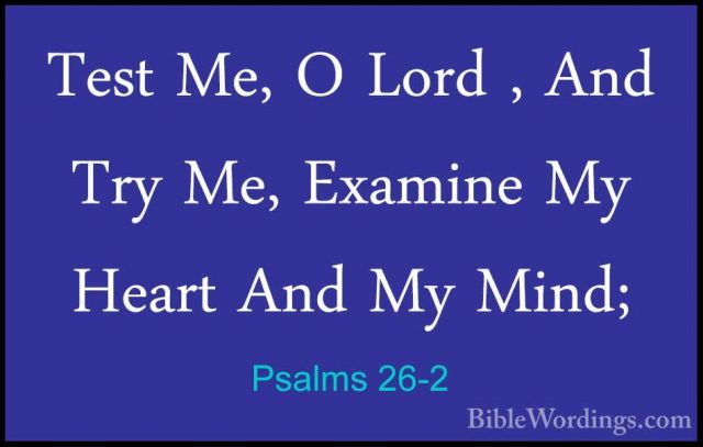 Psalms 26-2 - Test Me, O Lord , And Try Me, Examine My Heart AndTest Me, O Lord , And Try Me, Examine My Heart And My Mind; 