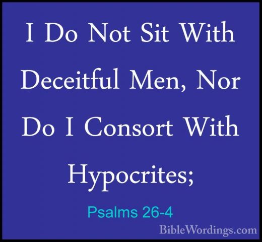Psalms 26-4 - I Do Not Sit With Deceitful Men, Nor Do I Consort WI Do Not Sit With Deceitful Men, Nor Do I Consort With Hypocrites; 