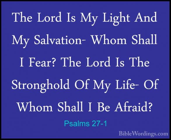 Psalms 27-1 - The Lord Is My Light And My Salvation- Whom Shall IThe Lord Is My Light And My Salvation- Whom Shall I Fear? The Lord Is The Stronghold Of My Life- Of Whom Shall I Be Afraid? 