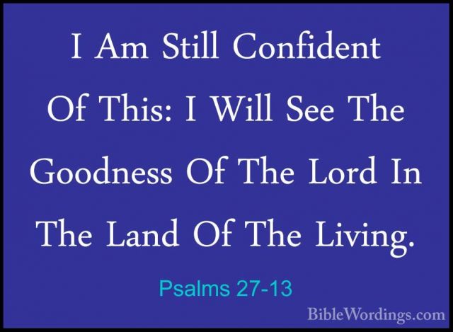 Psalms 27-13 - I Am Still Confident Of This: I Will See The GoodnI Am Still Confident Of This: I Will See The Goodness Of The Lord In The Land Of The Living. 
